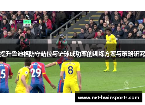 提升鲁迪格防守站位与铲球成功率的训练方案与策略研究