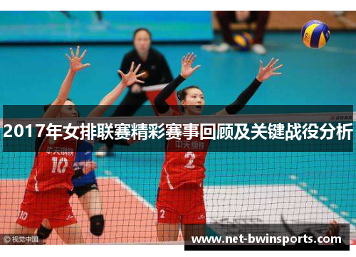 2017年女排联赛精彩赛事回顾及关键战役分析