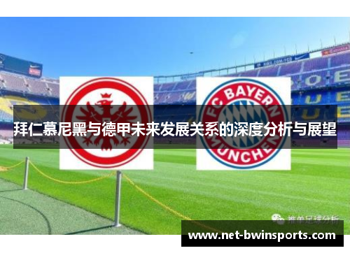 拜仁慕尼黑与德甲未来发展关系的深度分析与展望