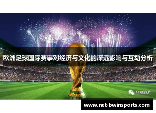欧洲足球国际赛事对经济与文化的深远影响与互动分析