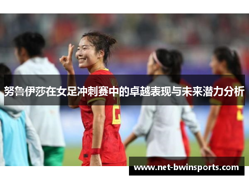 努鲁伊莎在女足冲刺赛中的卓越表现与未来潜力分析