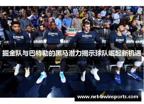 掘金队与巴特勒的黑马潜力揭示球队崛起新机遇
