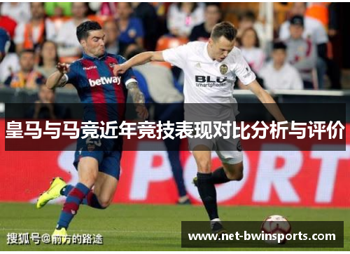 皇马与马竞近年竞技表现对比分析与评价