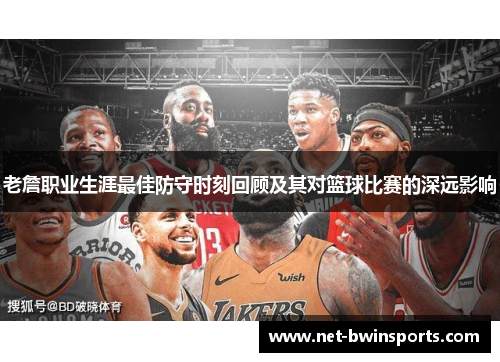 老詹职业生涯最佳防守时刻回顾及其对篮球比赛的深远影响