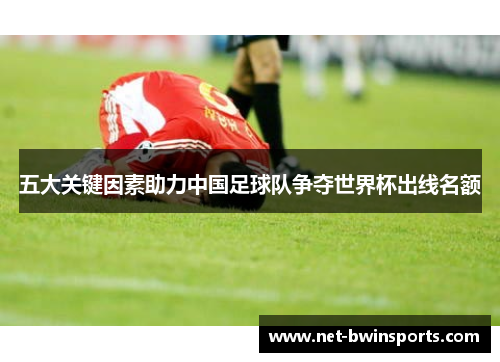 五大关键因素助力中国足球队争夺世界杯出线名额