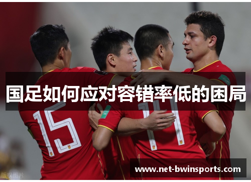 国足如何应对容错率低的困局