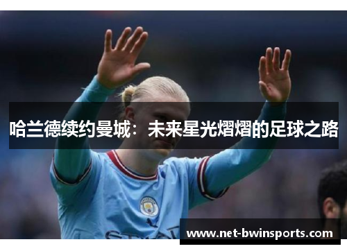 哈兰德续约曼城：未来星光熠熠的足球之路