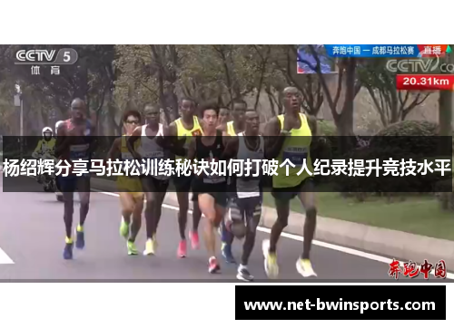 杨绍辉分享马拉松训练秘诀如何打破个人纪录提升竞技水平
