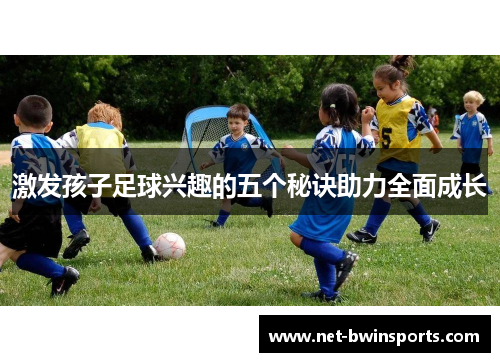 激发孩子足球兴趣的五个秘诀助力全面成长
