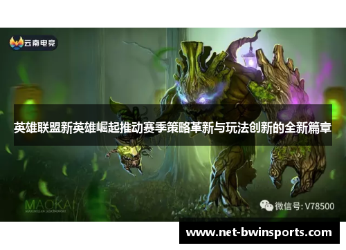 英雄联盟新英雄崛起推动赛季策略革新与玩法创新的全新篇章