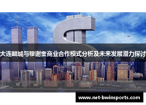 大连鲲城与穆谢奎商业合作模式分析及未来发展潜力探讨