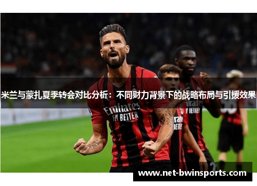 米兰与蒙扎夏季转会对比分析：不同财力背景下的战略布局与引援效果