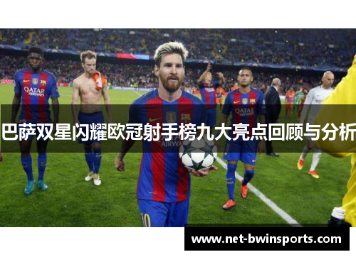 巴萨双星闪耀欧冠射手榜九大亮点回顾与分析
