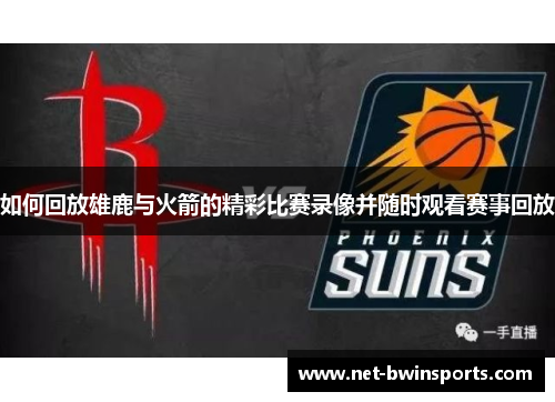 如何回放雄鹿与火箭的精彩比赛录像并随时观看赛事回放