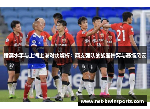 横滨水手与上海上港对决解析：两支强队的战略博弈与赛场风云