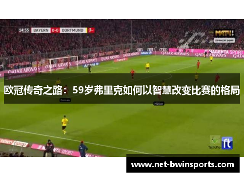 欧冠传奇之路：59岁弗里克如何以智慧改变比赛的格局
