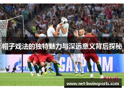 帽子戏法的独特魅力与深远意义背后探秘