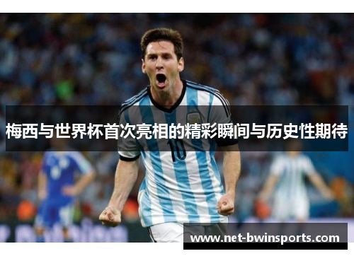 梅西与世界杯首次亮相的精彩瞬间与历史性期待