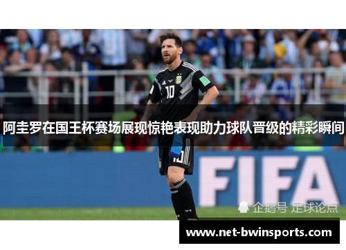阿圭罗在国王杯赛场展现惊艳表现助力球队晋级的精彩瞬间