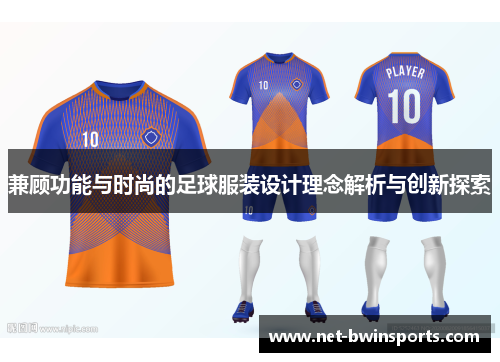 兼顾功能与时尚的足球服装设计理念解析与创新探索