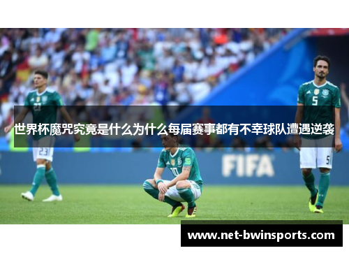 世界杯魔咒究竟是什么为什么每届赛事都有不幸球队遭遇逆袭