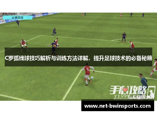 C罗弧线球技巧解析与训练方法详解，提升足球技术的必备秘籍
