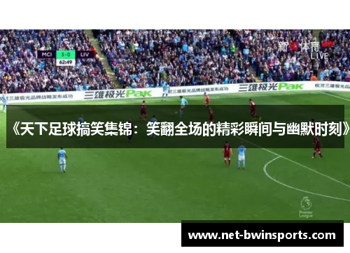 《天下足球搞笑集锦：笑翻全场的精彩瞬间与幽默时刻》