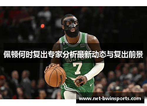 佩顿何时复出专家分析最新动态与复出前景