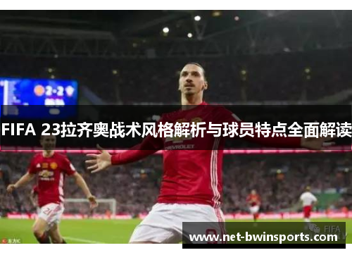 FIFA 23拉齐奥战术风格解析与球员特点全面解读