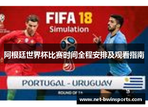 阿根廷世界杯比赛时间全程安排及观看指南
